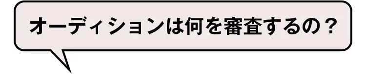 オーディションは何を審査するの？