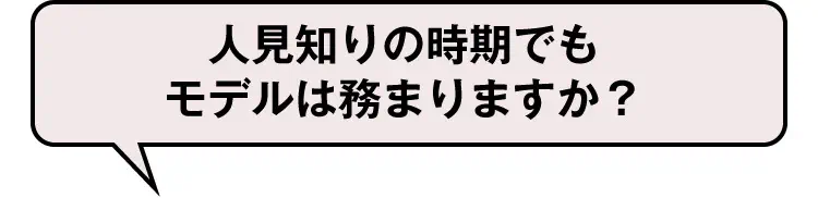 人見知りの時期でもモデルは務まりますか？