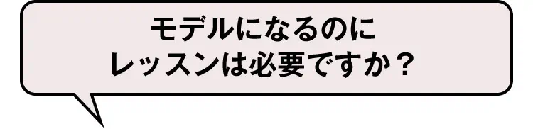 モデルになるのにレッスンは必要ですか？