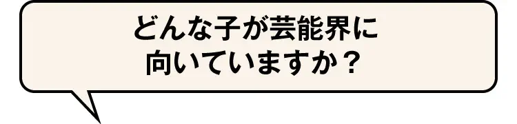 どんな子が芸能界に向いていますか？