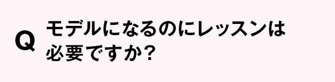 Q モデルになるのにレッスンは必要ですか？
