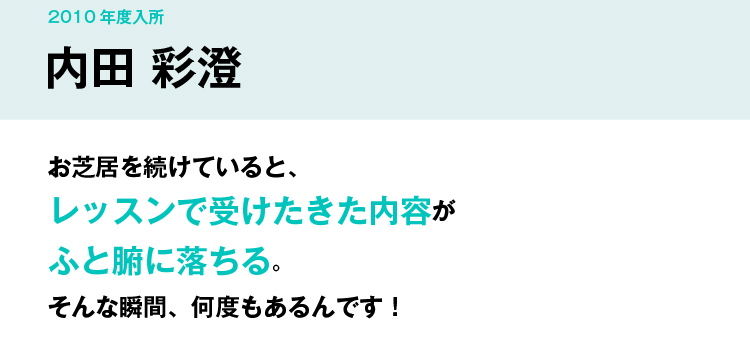 お芝居を続けていると、レッスンで受けたきた内容がふと腑に落ちる。そんな瞬間、何度もあるんです！