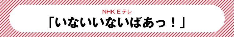 いないいないばあっ!！