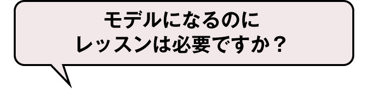 モデルになるのにレッスンは必要ですか？
