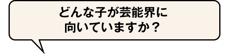 どんな子が芸能界に向いていますか？