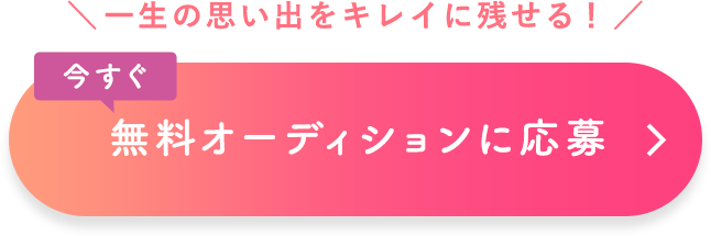 ＼一生の思い出をキレイに残せる！／ 今すぐ無料オーディションに応募