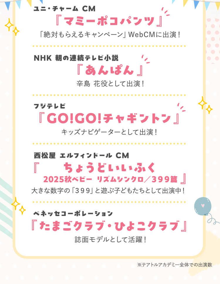 ユニ・チャーム CM『マミーポコパンツ』 NHK 朝の連続テレビ小説『あんぱん』 フジテレビ『GO!GO!チャギントン』 西松屋 エルフィンドール CM『ちょうどいいふく 2025秋ベビー リズムシンクロ／３９９篇 』 ベネッセコーポレーション『たまごクラブ・ひよこクラブ』
