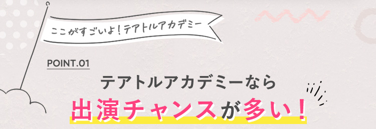 POINT01 テアトルアカデミーなら出演チャンスが多い！