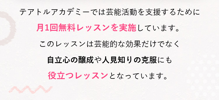 テアトルアカデミーでは芸能活動を支援するために月1回無料レッスンを実施しています。このレッスンは芸能的な効果だけでなく自立心の醸成や人見知りの克服にも役立つレッスンとなっています。
