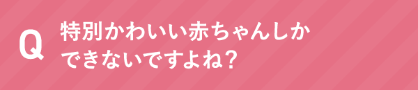 特別かわいい赤ちゃんしかできないですよね？