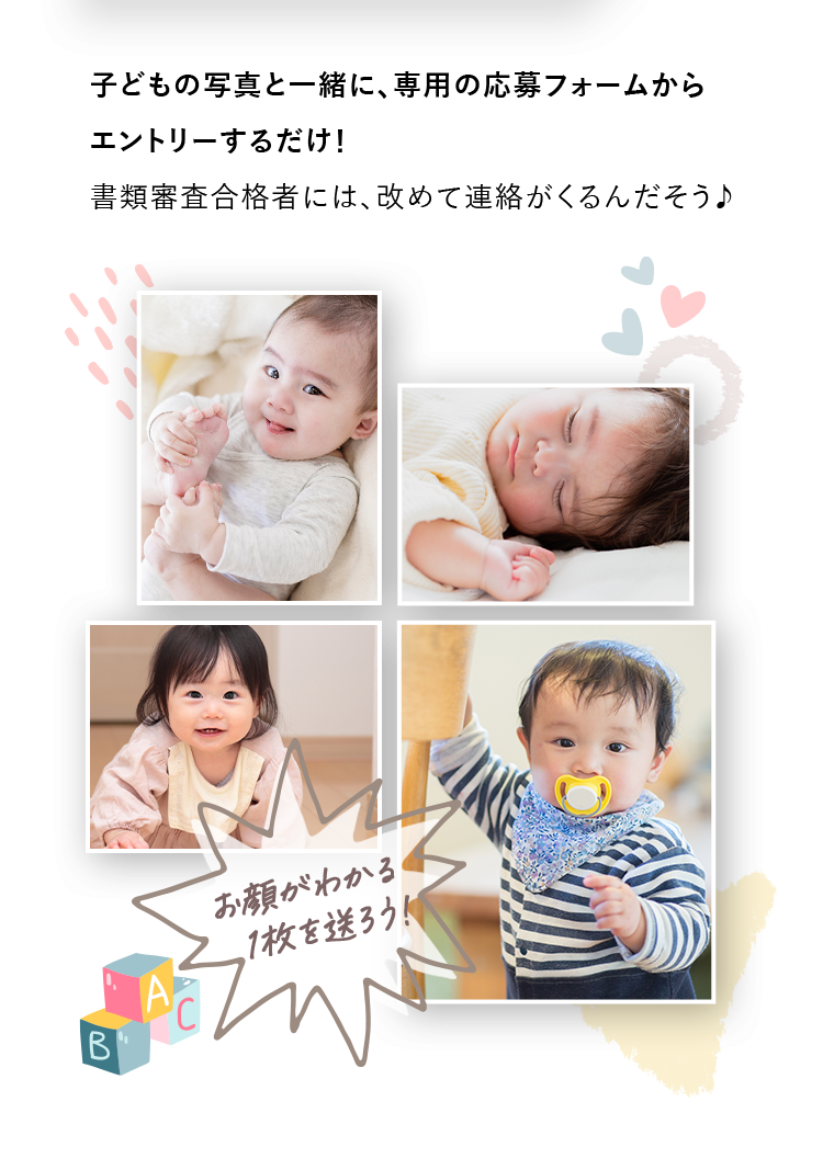子どもの写真と一緒に、専用の応募フォームからエントリーするだけ！書類審査合格者には、改めて連絡がくるんだそう♪