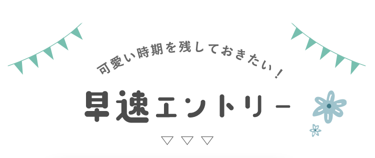 可愛い時期を残しておきたい！早速エントリー