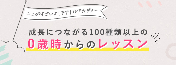 ここがすごいよ!テアトルアカデミー 成長につながる100種類以上の0歳時からのレッスン