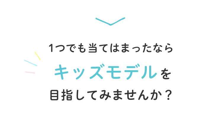 一つでも当てはまったらキッズモデルを目指してみませんか？