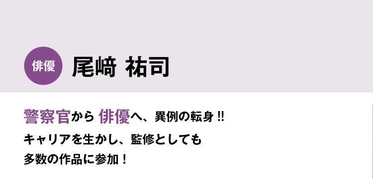 警察官から 俳優へ、異例の転身!!キャリアを生かし、監修としても多数の作品に参加！