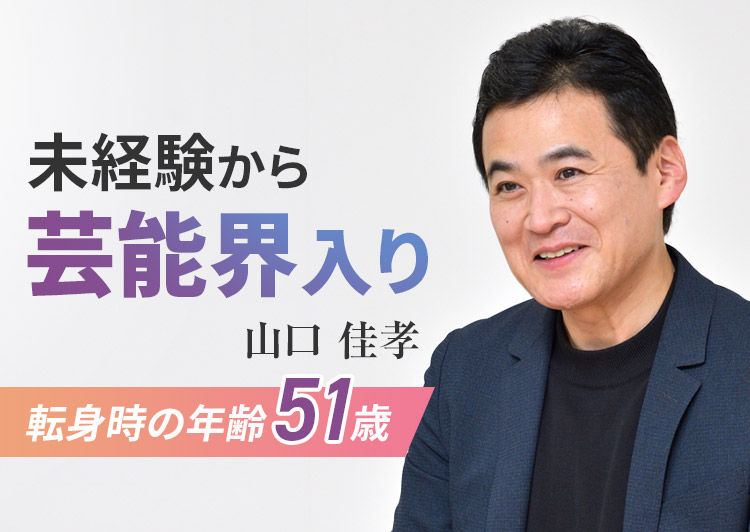 未経験から芸能界入り 山口 佳孝 転身時の年齢51歳