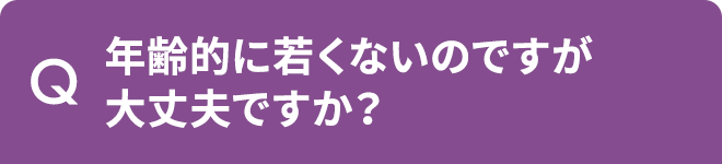 Q.年齢的に若くないのですが大丈夫ですか
