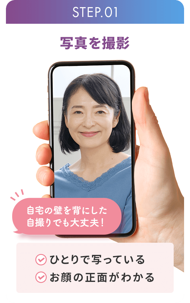 STEP1.写真を撮影 自宅の壁を背にした自撮りでも大丈夫! ・ひとりで写っている ・お顔の正面がわかる