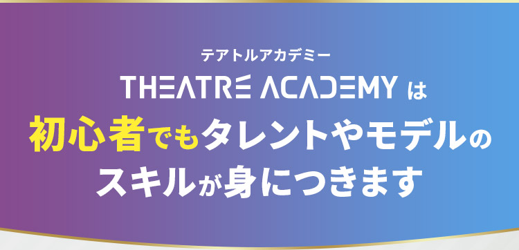 テアトルアカデミーは 初心者でもタレントやモデルのスキルが身につきます