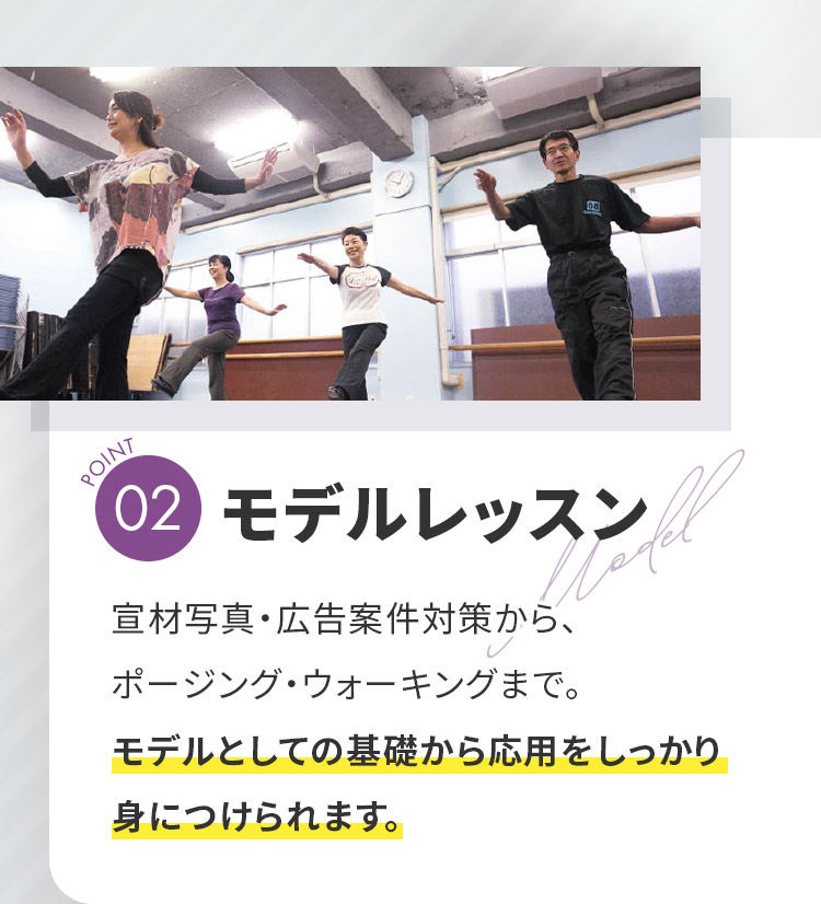 POINT02「モデルレッスン」宣材写真・広告案件対策から、ポージング・ウォーキングまで。モデルとしての基礎から応用をしっかり身につけられます。