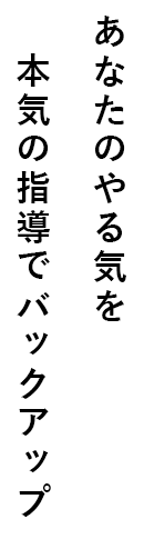 あなたのやる気を本気の指導でバックアップ