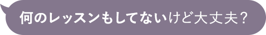 何のレッスンもしてないけど大丈夫?