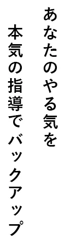 あなたのやる気を本気の指導でバックアップ