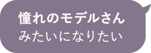 憧れのモデルさんみたいになりたい