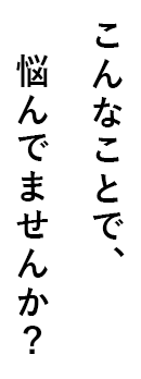 こんなことで悩んでいませんか？
