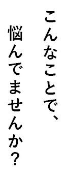 こんなことで悩んでいませんか？